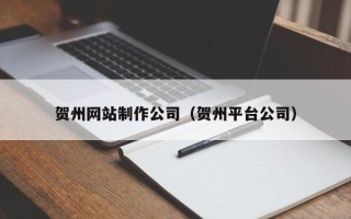 内蒙古贺州网站制作公司（贺州平台公司）